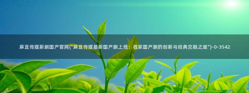 麻豆传媒官网介绍：麻豆传媒新剧国产官网(\