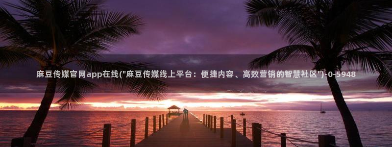麻豆tv传媒官网：麻豆传媒官网app在线(\