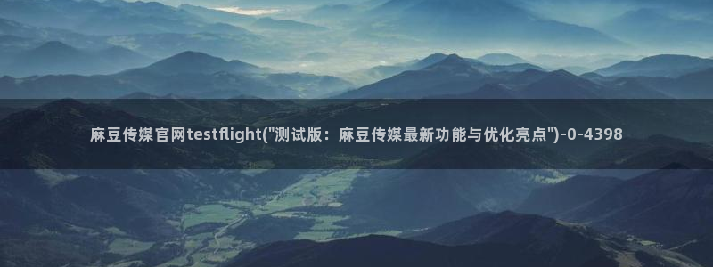 麻豆原创传媒官网：麻豆传媒官网testflight(\